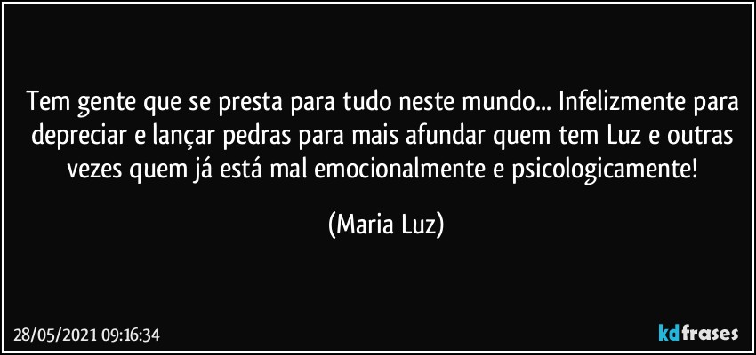 Tem gente que se presta para tudo neste mundo... Infelizmente para depreciar e lançar pedras para mais  afundar quem tem Luz e outras vezes quem já está mal emocionalmente e psicologicamente! (Maria Luz)