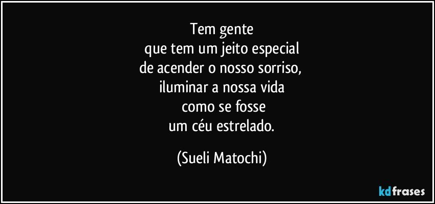 Tem gente
 que tem um jeito especial 
de acender o nosso sorriso, 
iluminar a nossa vida
 como se fosse
 um céu estrelado. (Sueli Matochi)