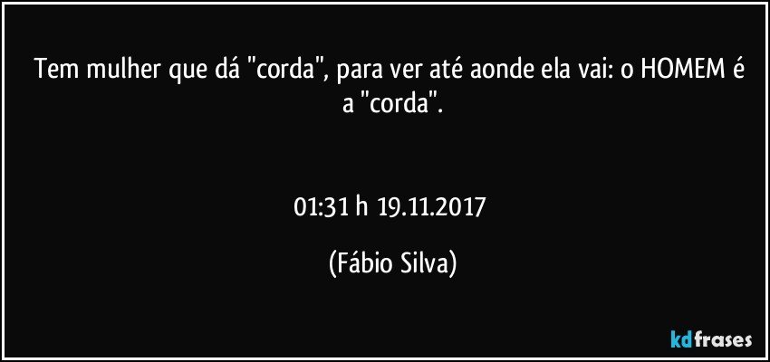 Tem mulher que dá "corda",  para ver até aonde ela vai: o HOMEM é a "corda".


01:31 h  19.11.2017 (Fábio Silva)