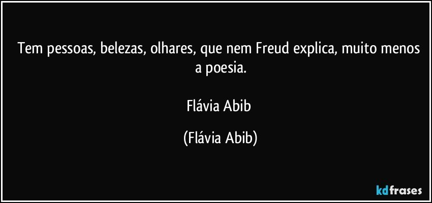 Tem pessoas, belezas, olhares, que nem Freud explica, muito menos a poesia.

Flávia Abib (Flávia Abib)