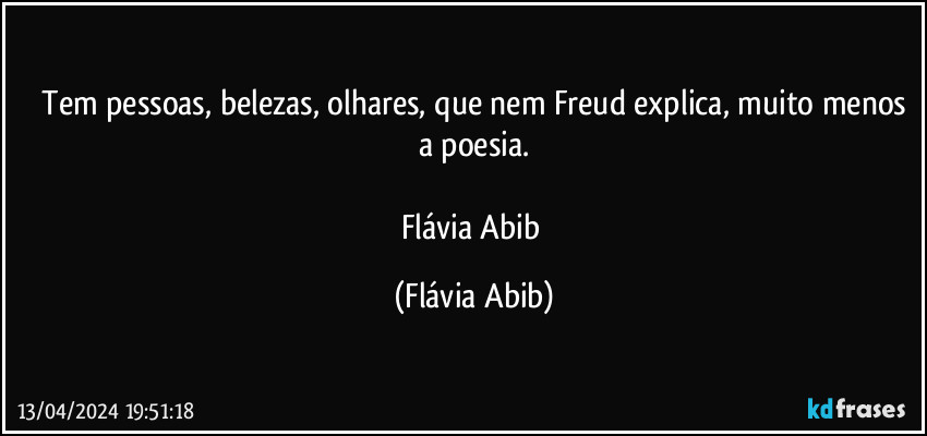 ⁠Tem pessoas, belezas, olhares, que nem Freud explica, muito menos a poesia.

Flávia Abib (Flávia Abib)