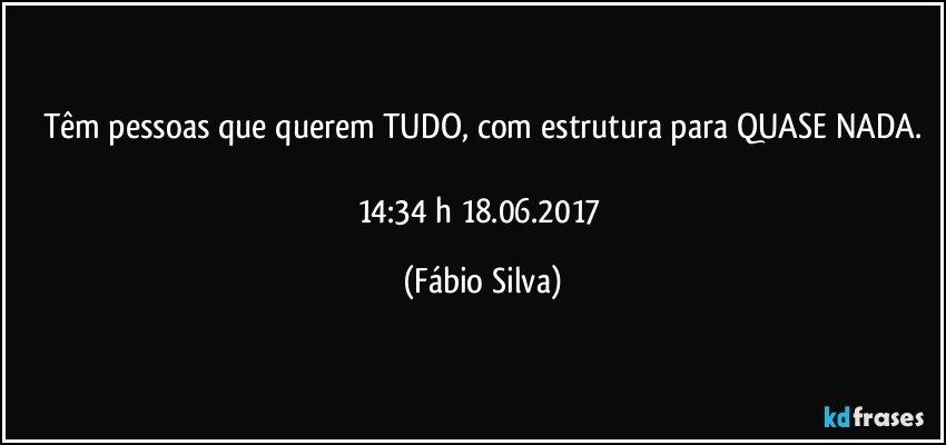 Têm pessoas que querem TUDO, com estrutura para QUASE NADA.

14:34 h 18.06.2017 (Fábio Silva)