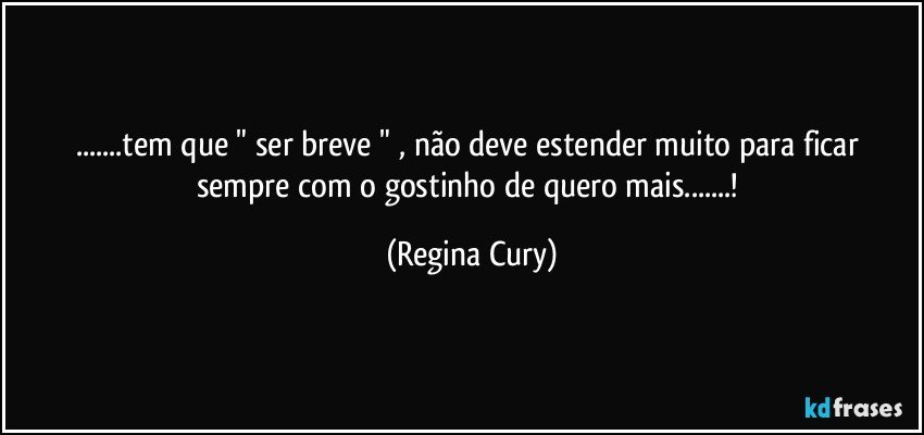 ...tem que "  ser breve " , não deve estender muito  para ficar sempre com o gostinho de quero mais...! (Regina Cury)