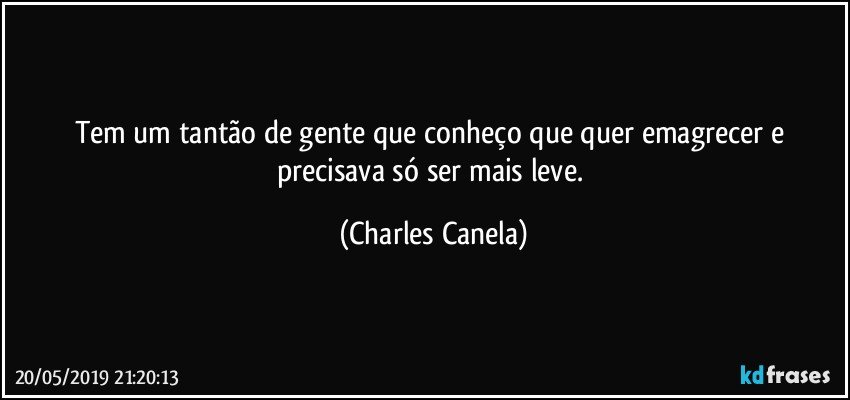 Tem um tantão de gente que conheço que quer emagrecer e precisava só ser mais leve. (Charles Canela)