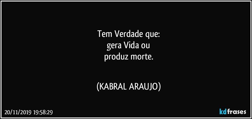 □□□
Tem Verdade que:
gera Vida ou
produz morte.
□□□ (KABRAL ARAUJO)