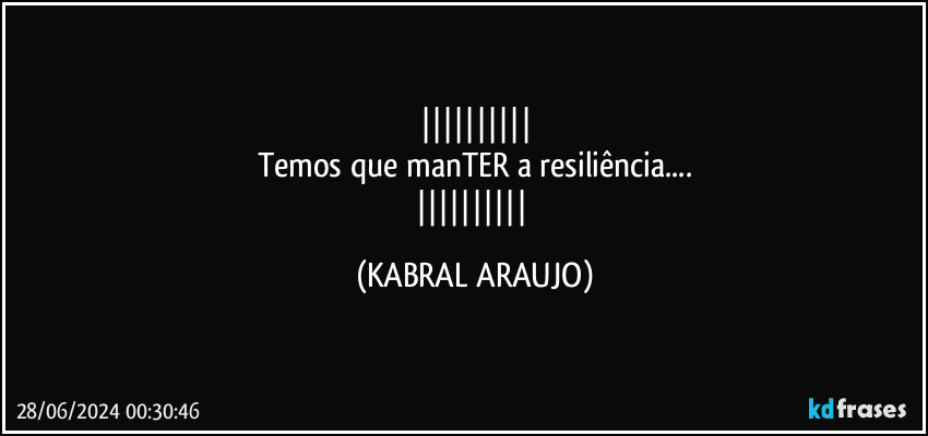 
Temos que manTER a resiliência...
 (KABRAL ARAUJO)