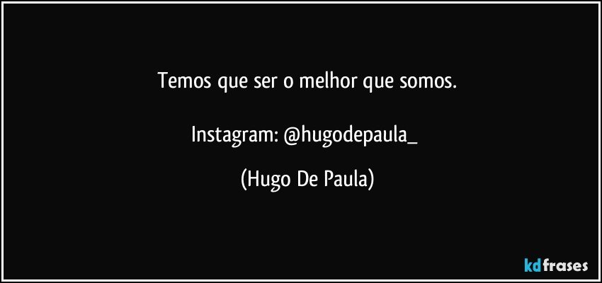 Temos que ser o melhor que somos.

Instagram: @hugodepaula_ (Hugo De Paula)