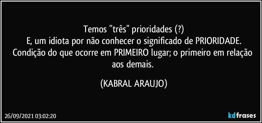 Temos "três" prioridades (?)
E, um idiota por não conhecer o significado de PRIORIDADE.
Condição do que ocorre em PRIMEIRO lugar; o primeiro em relação aos demais. (KABRAL ARAUJO)