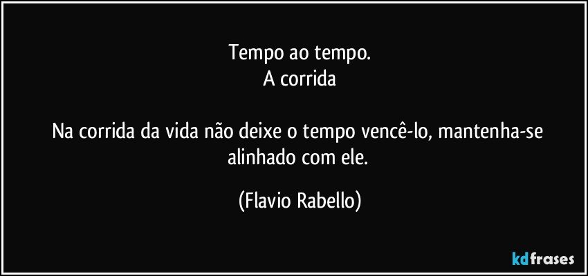 Tempo ao tempo.
A corrida

Na corrida da vida não deixe o tempo vencê-lo, mantenha-se alinhado com ele. (Flavio Rabello)