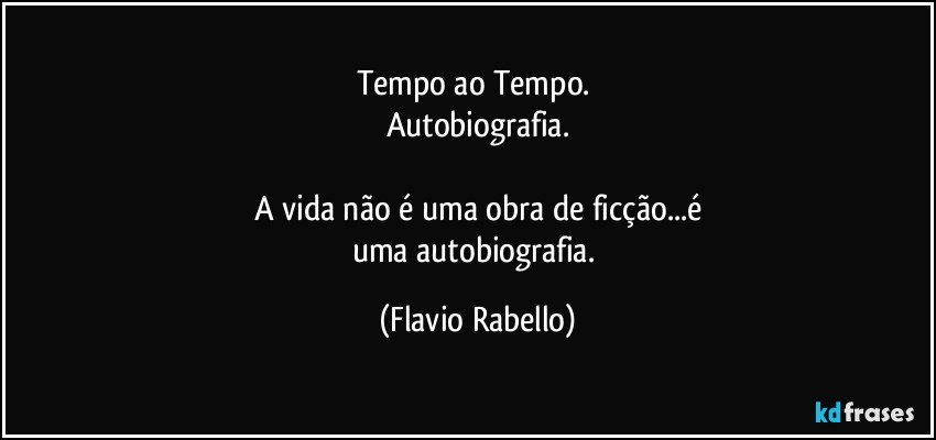 Tempo ao Tempo. 
Autobiografia.

A vida não é uma obra de ficção...é
uma autobiografia. (Flavio Rabello)