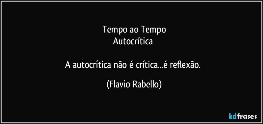 Tempo ao Tempo
Autocrítica 

A autocrítica não é crítica...é reflexão. (Flavio Rabello)