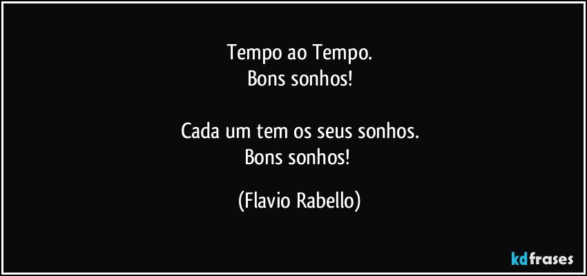 Tempo ao Tempo.
Bons sonhos!

Cada um tem os seus sonhos.
Bons sonhos! (Flavio Rabello)