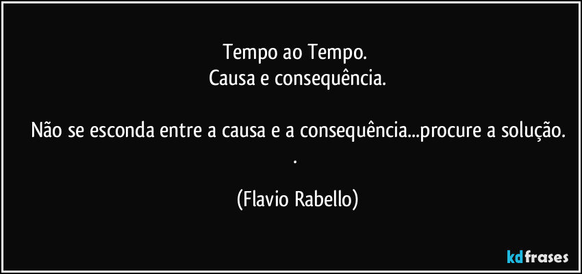 Tempo ao Tempo. 
Causa e consequência.

Não se esconda entre a causa e a consequência...procure a solução.
. (Flavio Rabello)