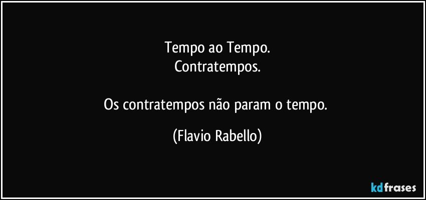 Tempo ao Tempo.
Contratempos.

Os contratempos não param o tempo. (Flavio Rabello)