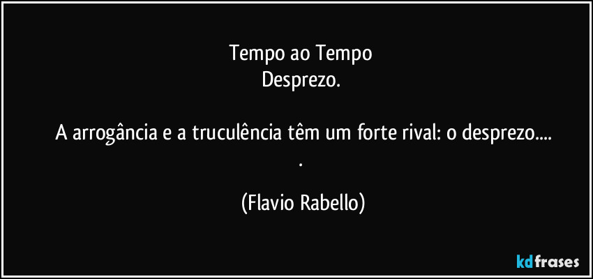 Tempo ao Tempo
Desprezo.
A arrogância e a truculência têm um forte rival: o desprezo...
. (Flavio Rabello)
