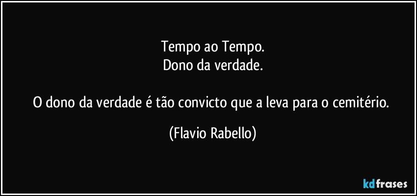 Tempo ao Tempo.
Dono da verdade.

O dono da verdade é tão convicto que a leva para o cemitério. (Flavio Rabello)