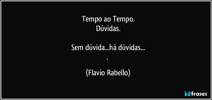 Tempo ao Tempo.
Dúvidas.

Sem dúvida...há dúvidas...
. (Flavio Rabello)