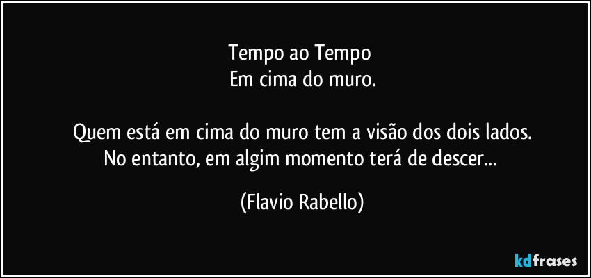 Tempo ao Tempo 
Em cima do muro.

Quem está em cima do muro tem a visão dos dois lados.
No entanto, em algim momento terá de descer... (Flavio Rabello)