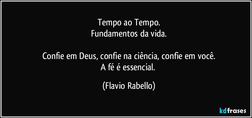 Tempo ao Tempo.
Fundamentos da vida.

Confie em Deus, confie na ciência, confie em você.
A fé é essencial. (Flavio Rabello)