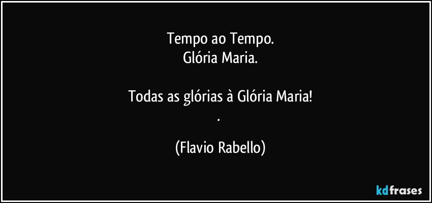 Tempo ao Tempo.
Glória Maria.

Todas as  glórias à Glória Maria!
. (Flavio Rabello)