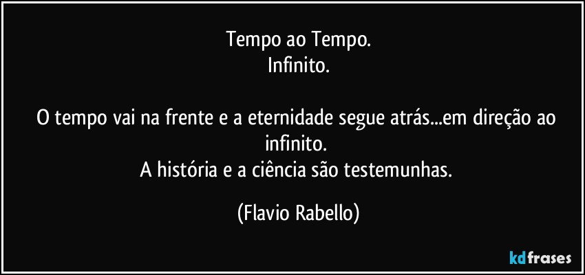 Tempo ao Tempo.
Infinito.

O tempo vai na frente e a eternidade segue atrás...em direção ao infinito. 
A história e a ciência são testemunhas. (Flavio Rabello)