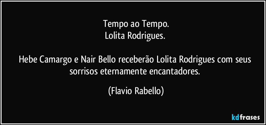 Tempo ao Tempo.
Lolita Rodrigues. 

Hebe Camargo e Nair Bello receberão Lolita Rodrigues com seus sorrisos eternamente encantadores. (Flavio Rabello)