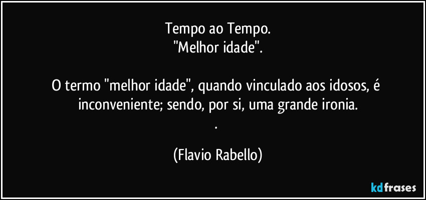 Tempo ao Tempo.
"Melhor idade".

O termo "melhor idade", quando vinculado aos idosos, é inconveniente; sendo, por si, uma grande ironia.
. (Flavio Rabello)