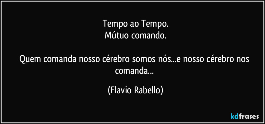 Tempo ao Tempo.
Mútuo comando.

Quem comanda nosso cérebro somos nós...e nosso cérebro nos comanda... (Flavio Rabello)