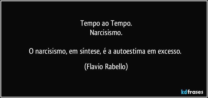 Tempo ao Tempo.
Narcisismo.

O narcisismo, em síntese,  é a autoestima em excesso. (Flavio Rabello)