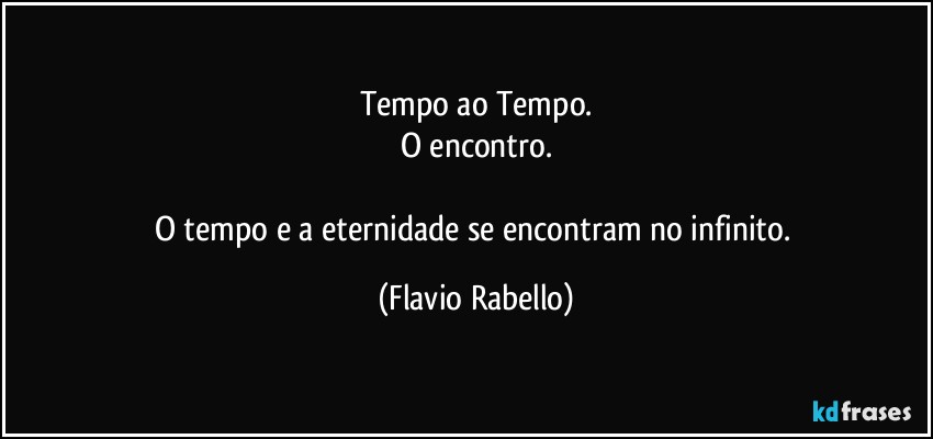 Tempo ao Tempo.
O encontro.

O tempo e a eternidade se encontram no infinito. (Flavio Rabello)