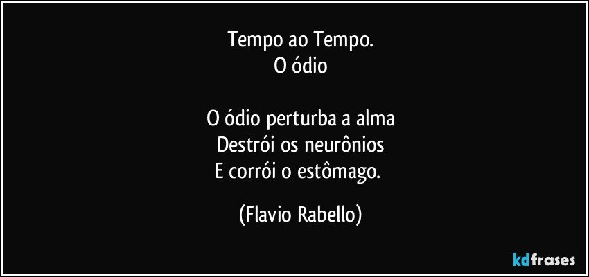 Tempo ao Tempo.
O ódio

O ódio perturba a alma
Destrói os neurônios
E corrói o estômago. (Flavio Rabello)