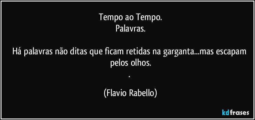 Tempo ao Tempo.
Palavras.

Há palavras não ditas que ficam retidas na garganta...mas escapam pelos olhos.
. (Flavio Rabello)