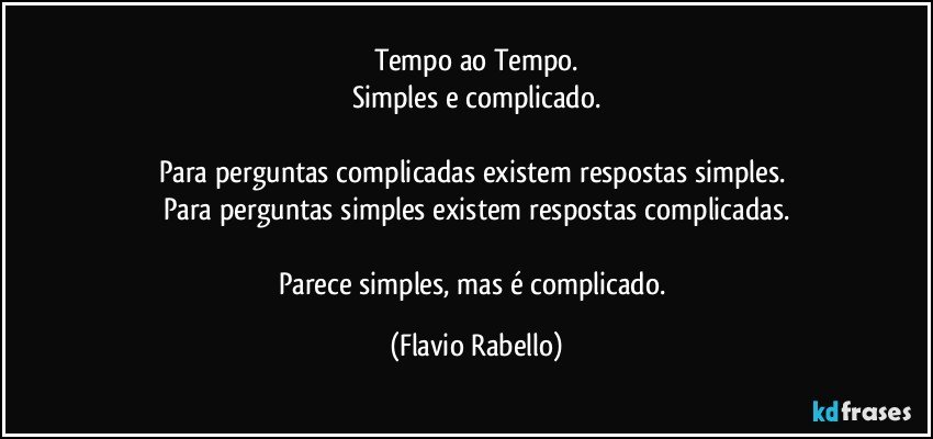 Tempo ao Tempo.
Simples e complicado.

Para perguntas complicadas existem respostas simples. 
Para perguntas simples existem respostas complicadas.

Parece simples, mas é complicado. (Flavio Rabello)