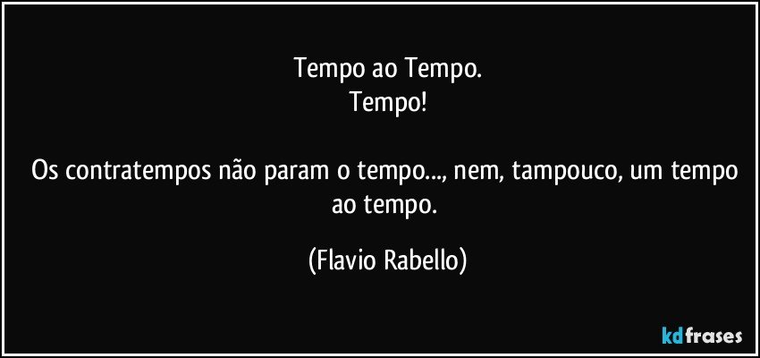 Tempo ao Tempo.
Tempo!

Os contratempos não param o tempo..., nem, tampouco, um tempo ao tempo. (Flavio Rabello)