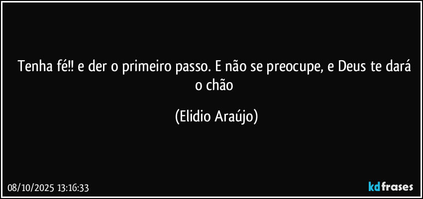 Tenha fé!! e der o primeiro passo. E não se preocupe, e Deus te dará o chão (Elidio Araújo)