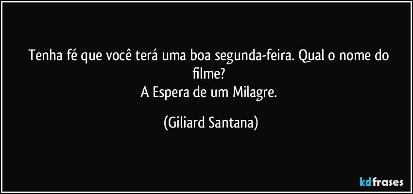 Tenha fé que você terá uma boa segunda-feira. Qual o nome do filme? 
A Espera de um Milagre. (Giliard Santana)