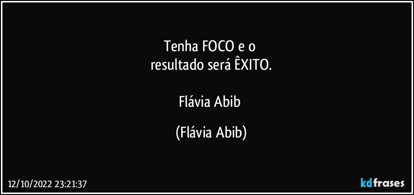 Tenha FOCO e o 
resultado será ÊXITO.

Flávia Abib (Flávia Abib)