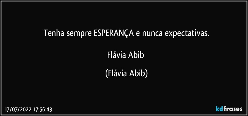 Tenha sempre ESPERANÇA e nunca expectativas.

Flávia Abib (Flávia Abib)