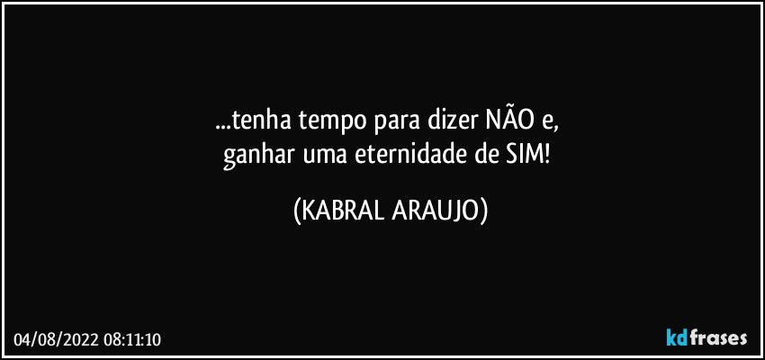 ...tenha tempo para dizer NÃO e, 
ganhar uma eternidade de SIM! (KABRAL ARAUJO)