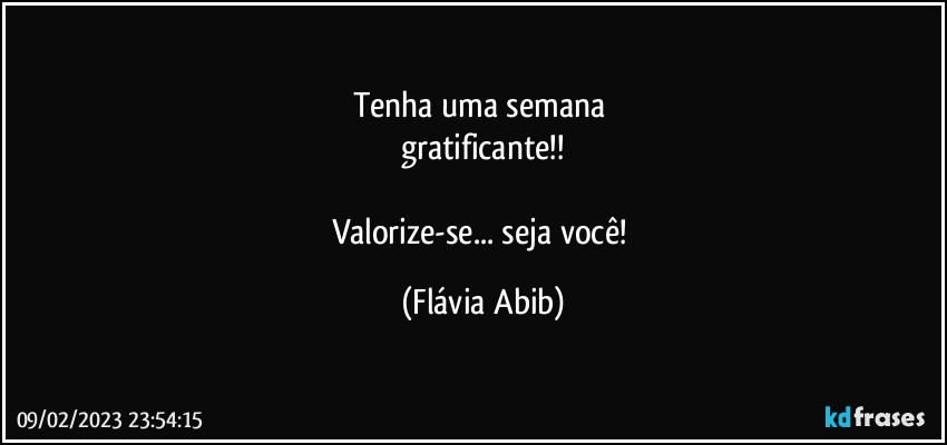 Tenha uma semana 
gratificante!!

Valorize-se... seja você! (Flávia Abib)