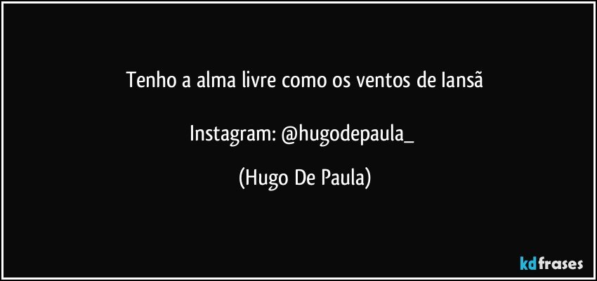 Tenho a alma livre como os ventos de Iansã

Instagram: @hugodepaula_ (Hugo De Paula)