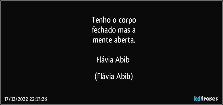 Tenho o corpo
fechado mas a
mente aberta.

Flávia Abib (Flávia Abib)