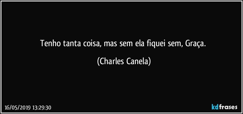 Tenho tanta coisa, mas sem ela fiquei sem, Graça. (Charles Canela)