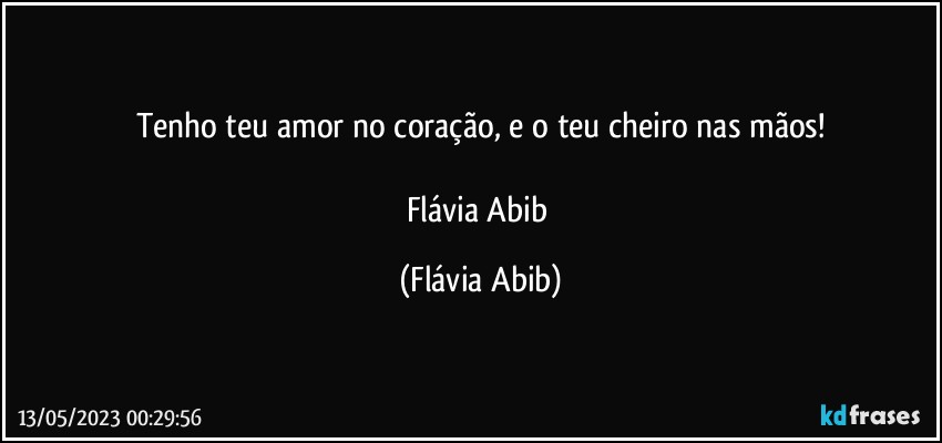 Tenho teu amor no coração, e o teu cheiro nas mãos!

Flávia Abib (Flávia Abib)