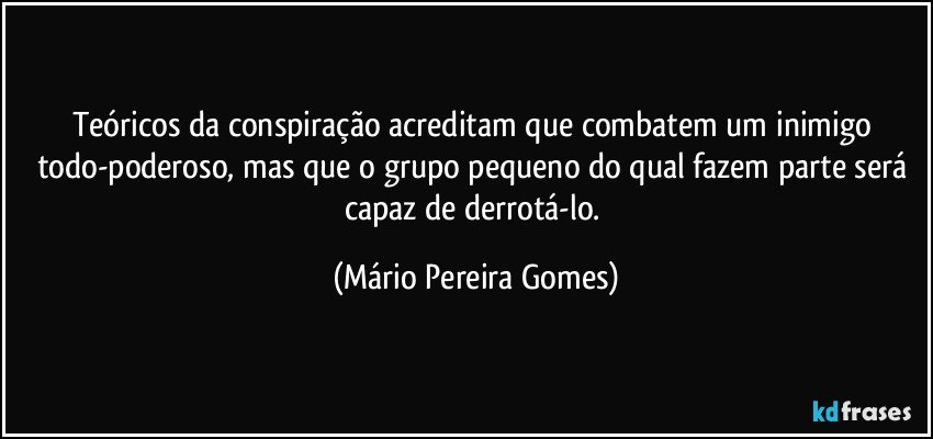 Teóricos da conspiração acreditam que combatem um inimigo todo-poderoso, mas que o grupo pequeno do qual fazem parte será capaz de derrotá-lo. (Mário Pereira Gomes)