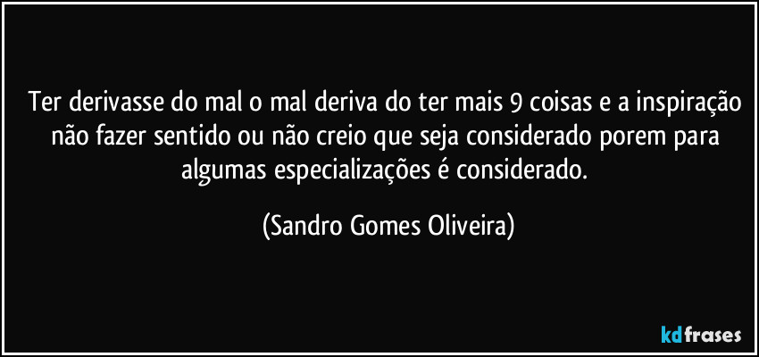 Ter derivasse do mal o mal deriva do ter mais 9 coisas e a inspiração não fazer sentido ou não creio que seja considerado porem para algumas especializações é considerado. (Sandro Gomes Oliveira)