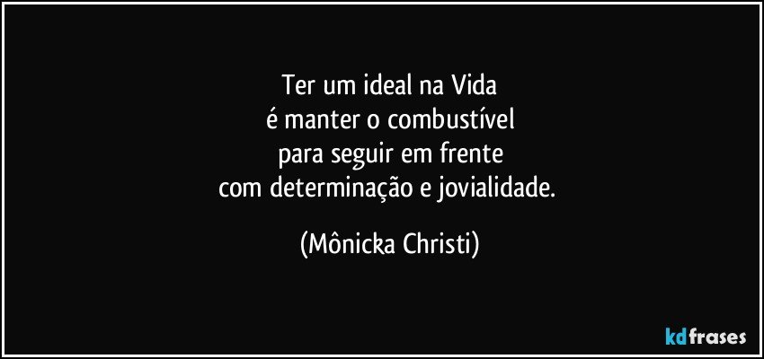 Ter um ideal na Vida
é manter  o combustível
para seguir em frente
com determinação e jovialidade. (Mônicka Christi)