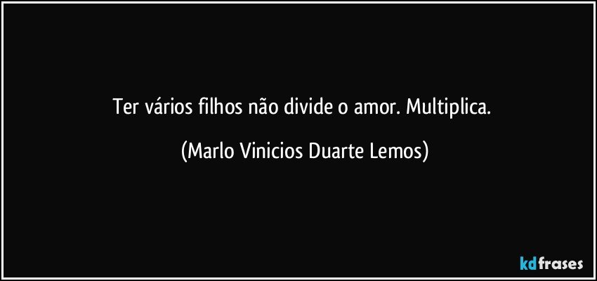 Ter vários filhos não divide o amor. Multiplica. (Marlo Vinicios Duarte Lemos)