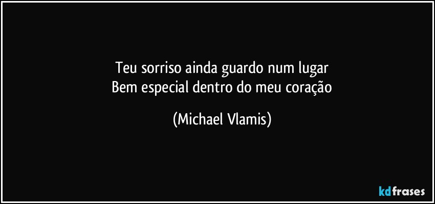 Teu sorriso ainda guardo num lugar
 Bem especial dentro do meu coração (Michael Vlamis)