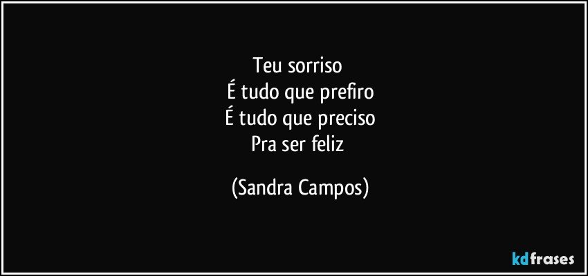 Teu sorriso 
É tudo que prefiro
É tudo que preciso
Pra ser feliz (Sandra Campos)